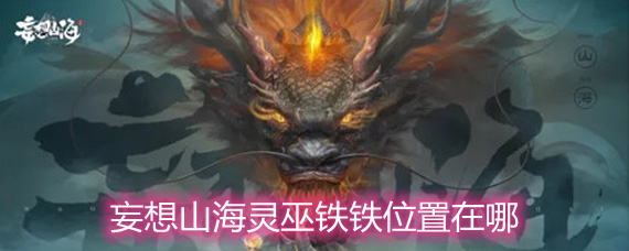 妄想山海靈巫鐵鐵位置在哪 靈巫鐵鐵位置詳解