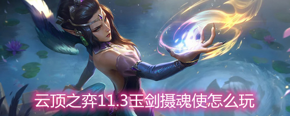 云頂之弈11.3玉劍攝魂使怎么玩 玉劍攝魂使玩法陣容詳解