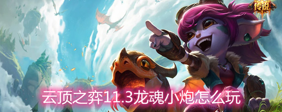 云頂之弈11.3龍魂小炮怎么玩 龍魂小炮玩法陣容詳解