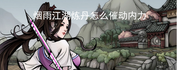 煙雨江湖煉丹怎么催動內力 催動內力煉丹的方法
