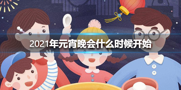 2021年元宵晚會什么時候開始 2021年元宵晚會時間
