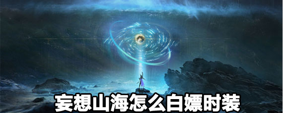 妄想山海白嫖時裝攻略 妄想山海白嫖時裝方法