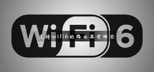 支持wifi6的路由器有哪些 無線wifi6路由器推薦