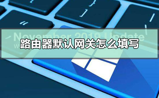 路由器默認網關怎么填寫?路由器默認網關設置方法