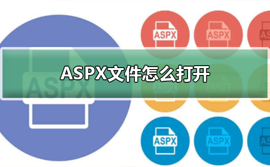 ASPX文件怎么打開(kāi)?ASPX文件打開(kāi)的方式 ASPX文件怎么打開(kāi)?ASPX文件打開(kāi)的方式