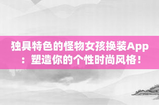 獨具特色的怪物女孩換裝App：塑造你的個性時尚風格！