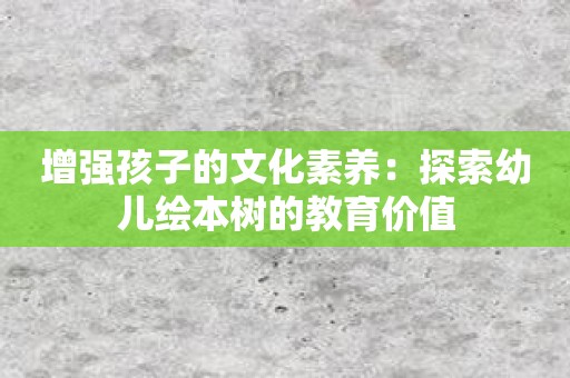 增強孩子的文化素養：探索幼兒繪本樹的教育價值