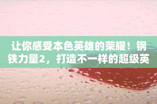 讓你感受本色英雄的榮耀！鋼鐵力量2，打造不一樣的超級英雄！