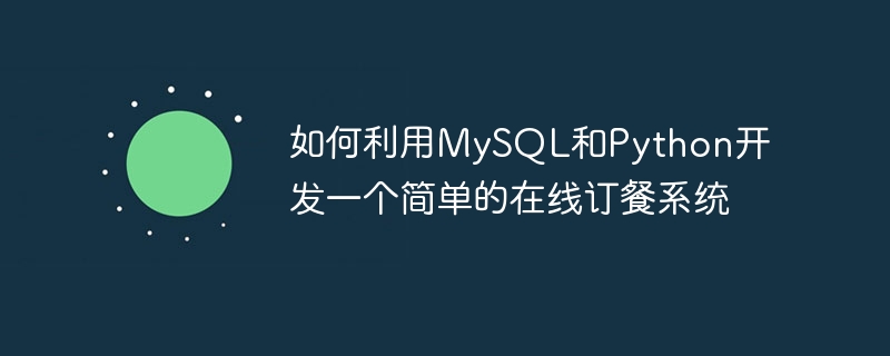 如何利用MySQL和Python開發一個簡單的在線訂餐系統