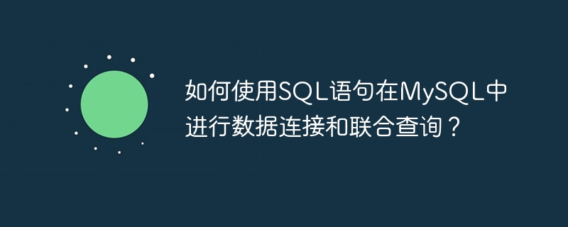 如何使用SQL語句在MySQL中進行數(shù)據(jù)連接和聯(lián)合查詢？