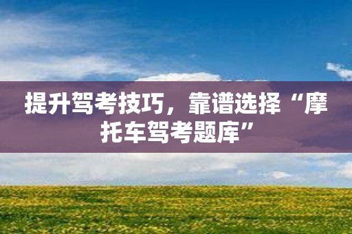 提升駕考技巧，靠譜選擇“摩托車駕考題庫”