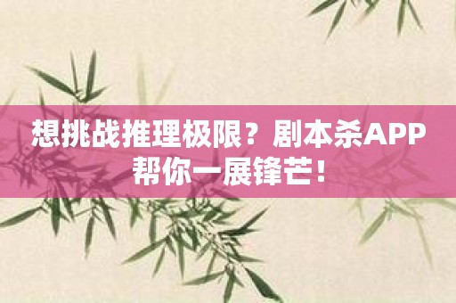 想挑戰(zhàn)推理極限？劇本殺APP幫你一展鋒芒！